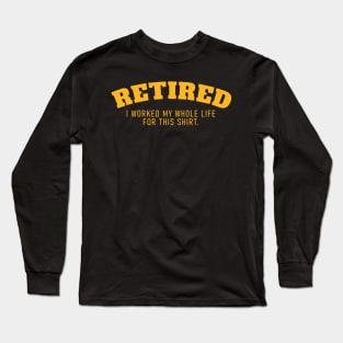 Retired I Worked fir My Whole Life for This Shirt Long Sleeve T-Shirt